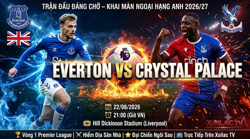 Nhận định Everton vs Crystal Palace vòng 1 Ngoại hạng Anh 2026/27 trực tiếp trên Xoilac TV