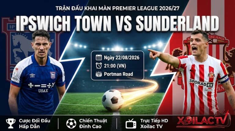 Nhận định bóng đá trận Ipswich Town vs Sunderland lúc 21h00 ngày 22/08/2026 vòng 1 Ngoại hạng Anh trên Xoilac TV.
